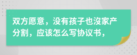 双方愿意，没有孩子也沒家产分割，应该怎么写协议书，