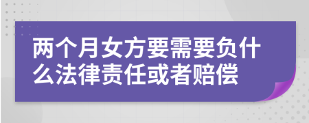 两个月女方要需要负什么法律责任或者赔偿