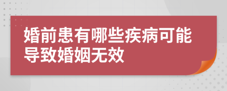 婚前患有哪些疾病可能导致婚姻无效