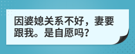 因婆媳关系不好，妻要跟我。是自愿吗？