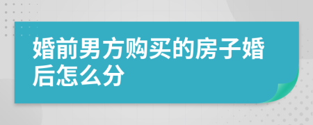 婚前男方购买的房子婚后怎么分