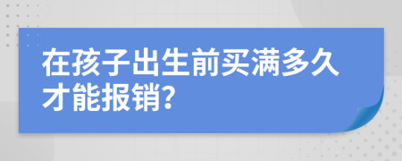 在孩子出生前买满多久才能报销？