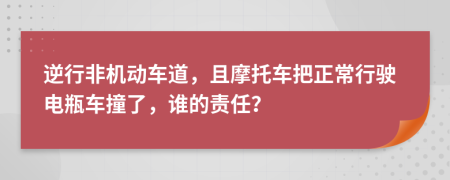 逆行非机动车道，且摩托车把正常行驶电瓶车撞了，谁的责任？