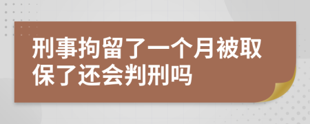 刑事拘留了一个月被取保了还会判刑吗