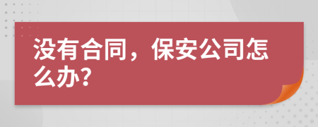 没有合同，保安公司怎么办？