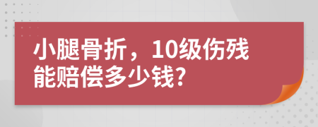 小腿骨折，10级伤残能赔偿多少钱?