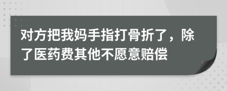 对方把我妈手指打骨折了，除了医药费其他不愿意赔偿