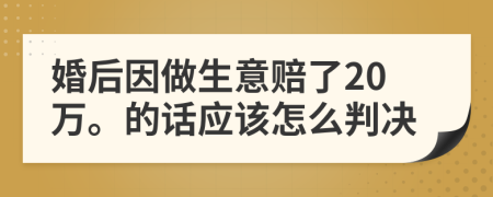 婚后因做生意赔了20万。的话应该怎么判决