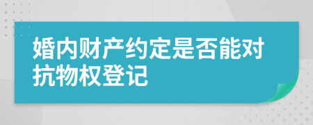 婚内财产约定是否能对抗物权登记