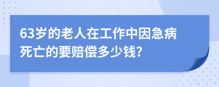 63岁的老人在工作中因急病死亡的要赔偿多少钱？