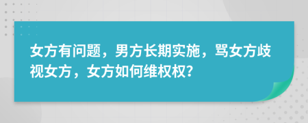 女方有问题，男方长期实施，骂女方歧视女方，女方如何维权权？