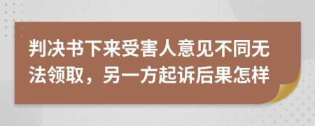 判决书下来受害人意见不同无法领取，另一方起诉后果怎样