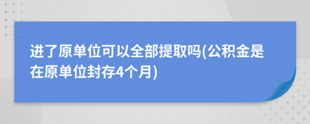 进了原单位可以全部提取吗(公积金是在原单位封存4个月)