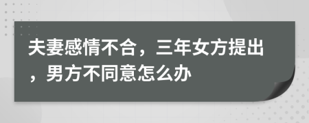 夫妻感情不合，三年女方提出，男方不同意怎么办