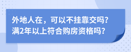 外地人在，可以不挂靠交吗？满2年以上符合购房资格吗？