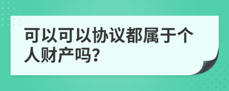 可以可以协议都属于个人财产吗？