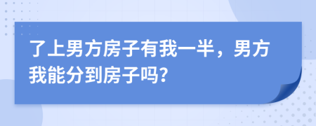 了上男方房子有我一半，男方我能分到房子吗？