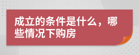 成立的条件是什么，哪些情况下购房