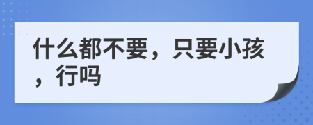 什么都不要，只要小孩，行吗