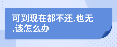 可到现在都不还.也无.该怎么办