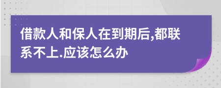 借款人和保人在到期后,都联系不上.应该怎么办