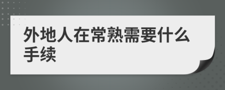 外地人在常熟需要什么手续