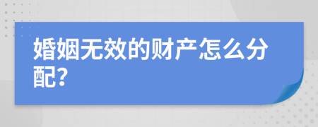 婚姻无效的财产怎么分配？
