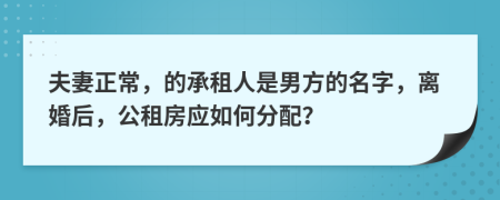 夫妻正常，的承租人是男方的名字，离婚后，公租房应如何分配？