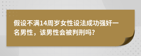 假设不满14周岁女性设法成功强奸一名男性，该男性会被判刑吗？