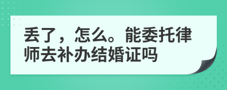 丢了，怎么。能委托律师去补办结婚证吗
