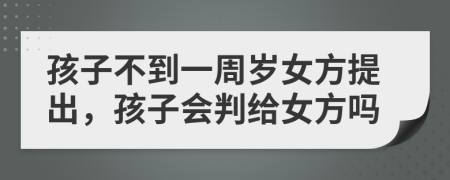 孩子不到一周岁女方提出，孩子会判给女方吗