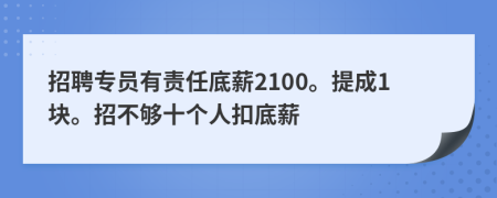 招聘专员有责任底薪2100。提成1块。招不够十个人扣底薪