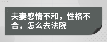 夫妻感情不和，性格不合，怎么去法院