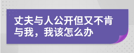 丈夫与人公开但又不肯与我，我该怎么办