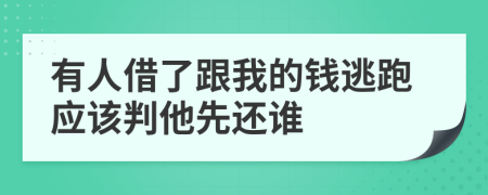 有人借了跟我的钱逃跑应该判他先还谁