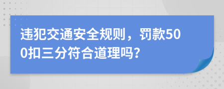 违犯交通安全规则，罚款500扣三分符合道理吗？