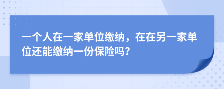 一个人在一家单位缴纳，在在另一家单位还能缴纳一份保险吗？