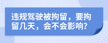 违规驾驶被拘留，要拘留几天，会不会影响？