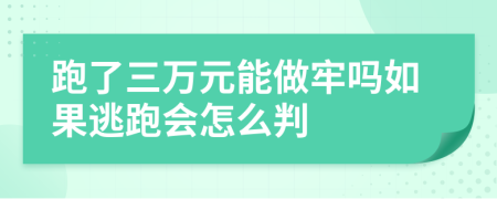 跑了三万元能做牢吗如果逃跑会怎么判