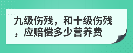 九级伤残，和十级伤残，应赔偿多少营养费