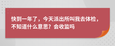 快到一年了，今天派出所叫我去体检，不知道什么意思？会收监吗