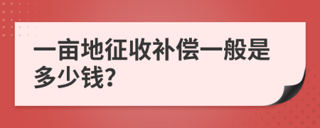 一亩地征收补偿一般是多少钱？