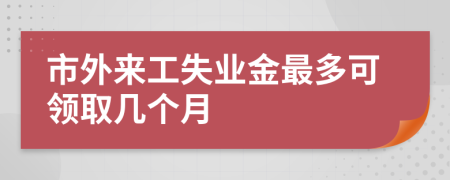 市外来工失业金最多可领取几个月