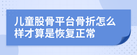 儿童股骨平台骨折怎么样才算是恢复正常