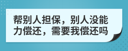 帮别人担保，别人没能力偿还，需要我偿还吗