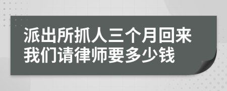 派出所抓人三个月回来我们请律师要多少钱