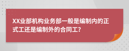 XX业部机构业务部一般是编制内的正式工还是编制外的合同工？