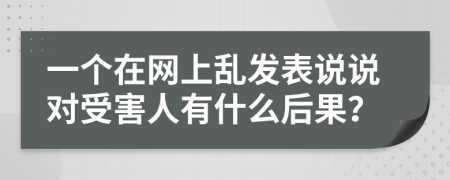 一个在网上乱发表说说对受害人有什么后果？