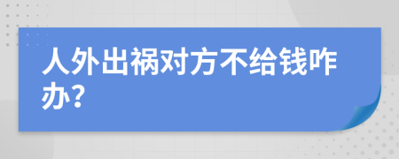 人外出祸对方不给钱咋办？