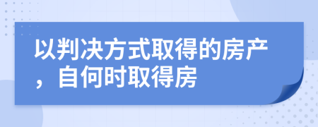 以判决方式取得的房产，自何时取得房